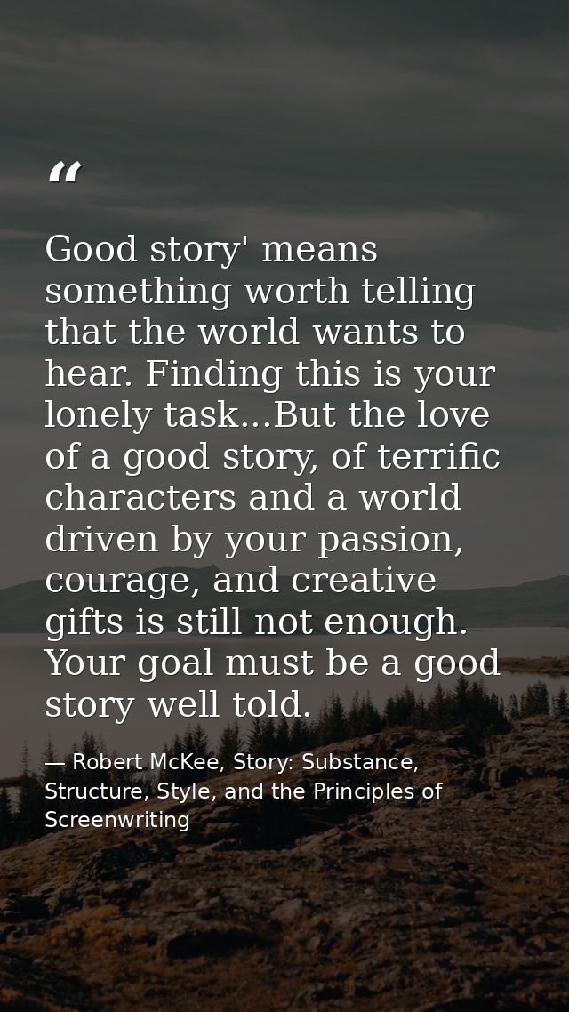 Good story' means something worth telling that the world wants to hear. Finding this is your lonely task...But the love  — Robert McKee, Story: Substance, Structure, Style, and the Principles of Screenwriting