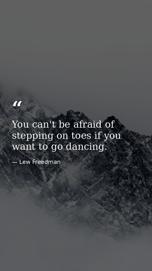 You can't be afraid of stepping on toes if you want to go dancing. — Lew Freedman
