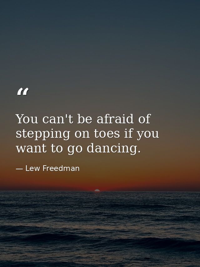 You can't be afraid of stepping on toes if you want to go dancing. — Lew Freedman