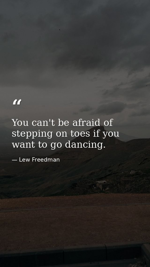 You can't be afraid of stepping on toes if you want to go dancing. — Lew Freedman