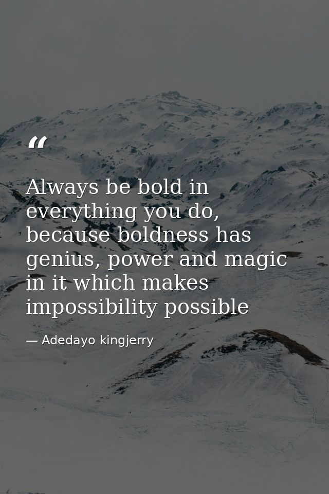 Always be bold in everything you do, because boldness has genius, power and magic in it which makes impossibility possib — Adedayo kingjerry