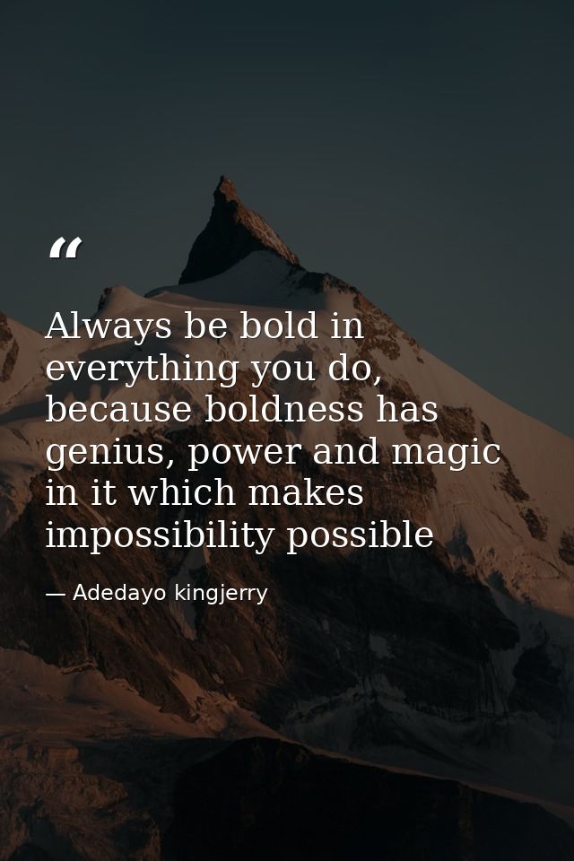 Always be bold in everything you do, because boldness has genius, power and magic in it which makes impossibility possib — Adedayo kingjerry