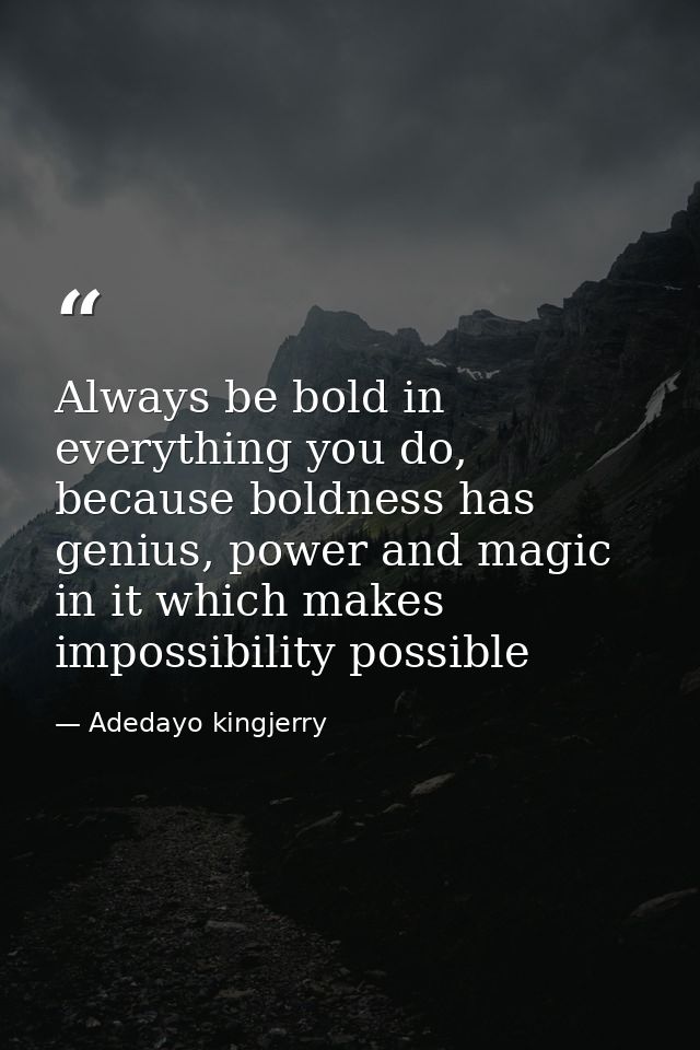 Always be bold in everything you do, because boldness has genius, power and magic in it which makes impossibility possib — Adedayo kingjerry