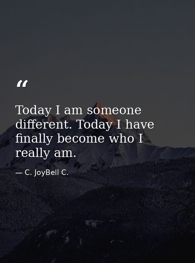 Today I am someone different. Today I have finally become who I really am. — C. JoyBell C.