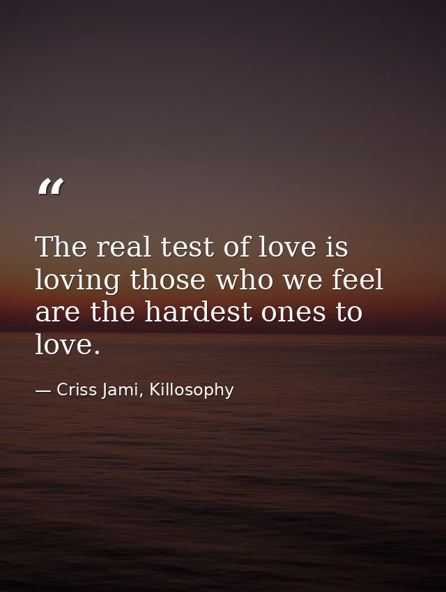 The real test of love is loving those who we feel are the hardest ones to love. — Criss Jami, Killosophy