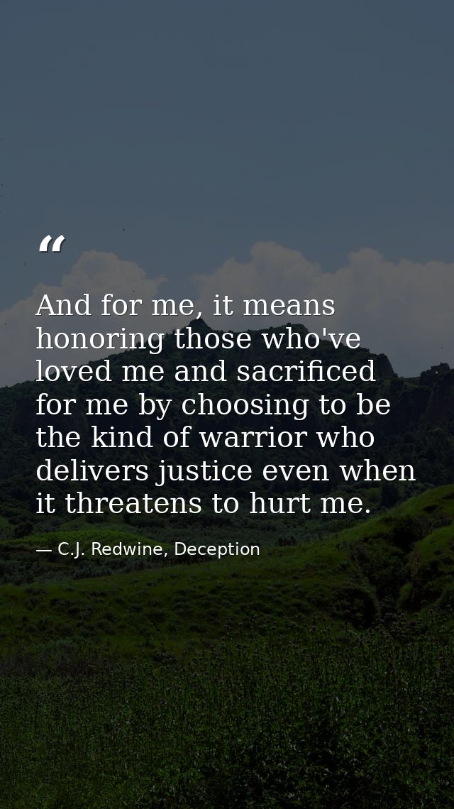 And for me, it means honoring those who've loved me and sacrificed for me by choosing to be the kind of warrior who deli — C.J. Redwine, Deception