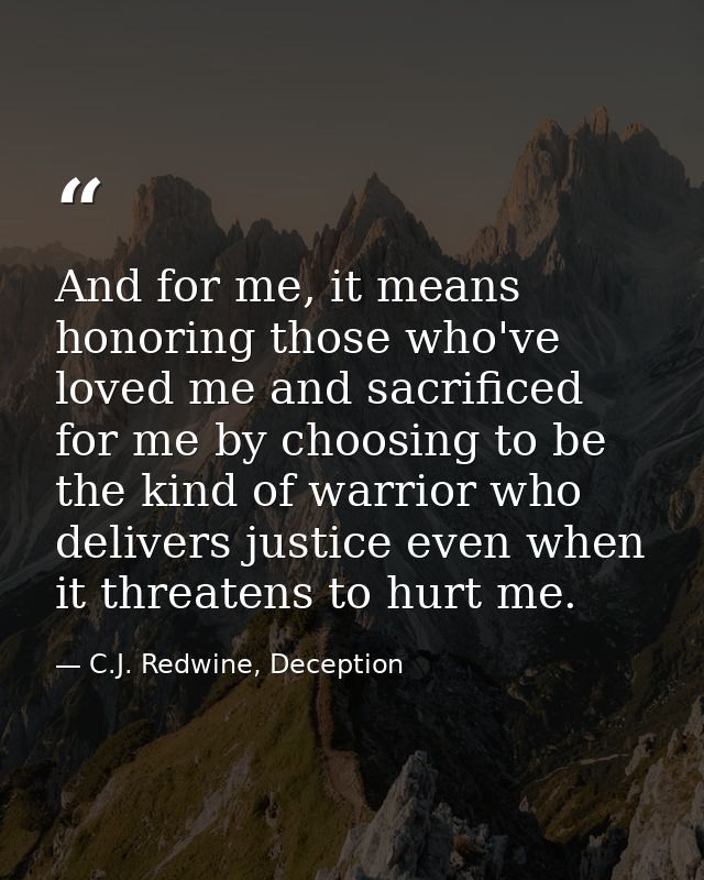 And for me, it means honoring those who've loved me and sacrificed for me by choosing to be the kind of warrior who deli — C.J. Redwine, Deception