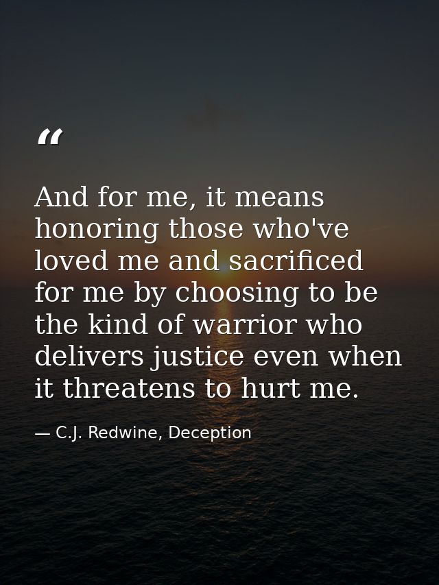 And for me, it means honoring those who've loved me and sacrificed for me by choosing to be the kind of warrior who deli — C.J. Redwine, Deception