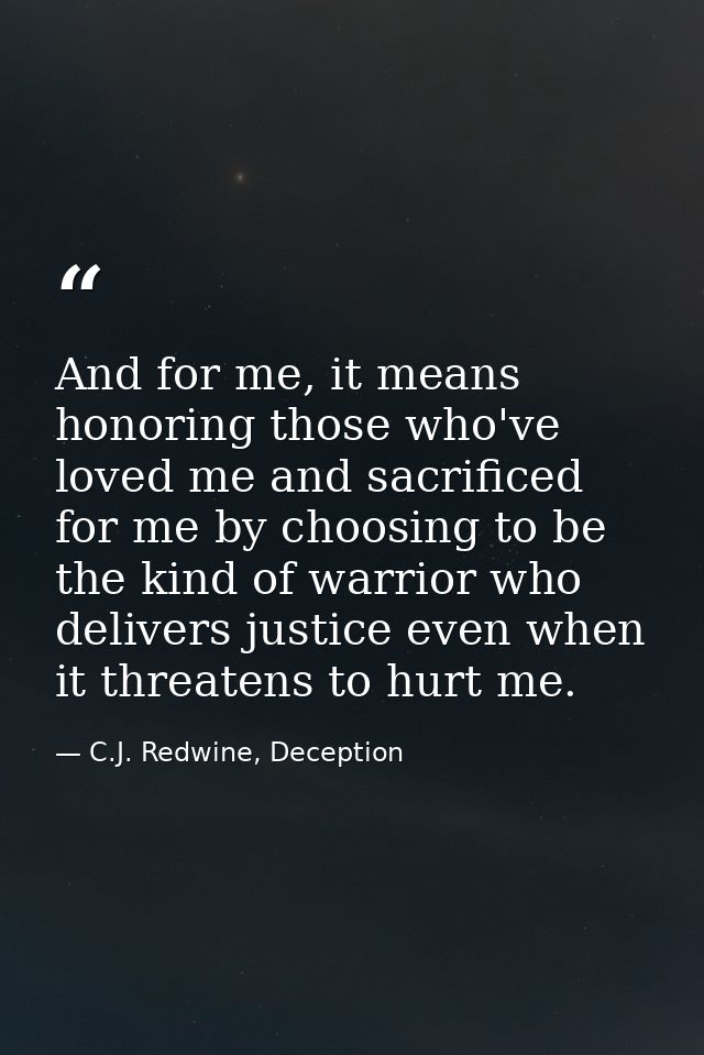 And for me, it means honoring those who've loved me and sacrificed for me by choosing to be the kind of warrior who deli — C.J. Redwine, Deception
