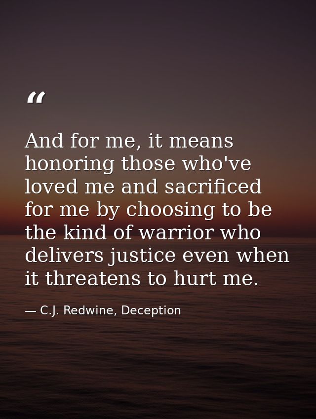 And for me, it means honoring those who've loved me and sacrificed for me by choosing to be the kind of warrior who deli — C.J. Redwine, Deception