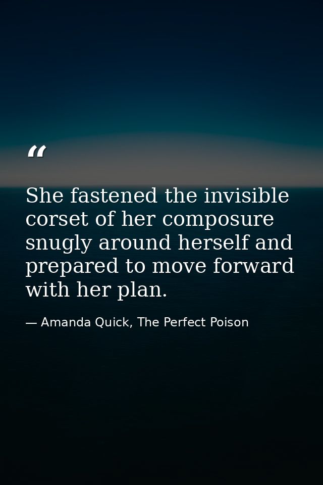 She fastened the invisible corset of her composure snugly around herself and prepared to move forward with her plan. — Amanda Quick, The Perfect Poison
