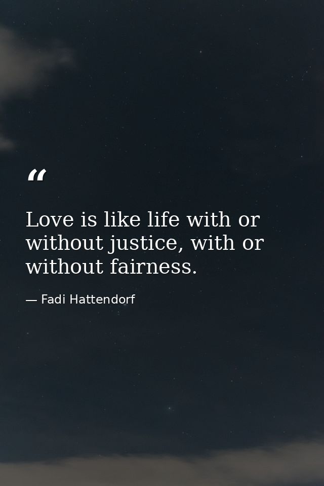 Love is like life with or without justice, with or without fairness. — Fadi Hattendorf