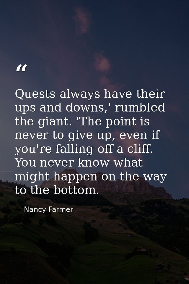 Quests always have their ups and downs,' rumbled the giant. 'The point is never to give up, even if you're falling off a — Nancy Farmer