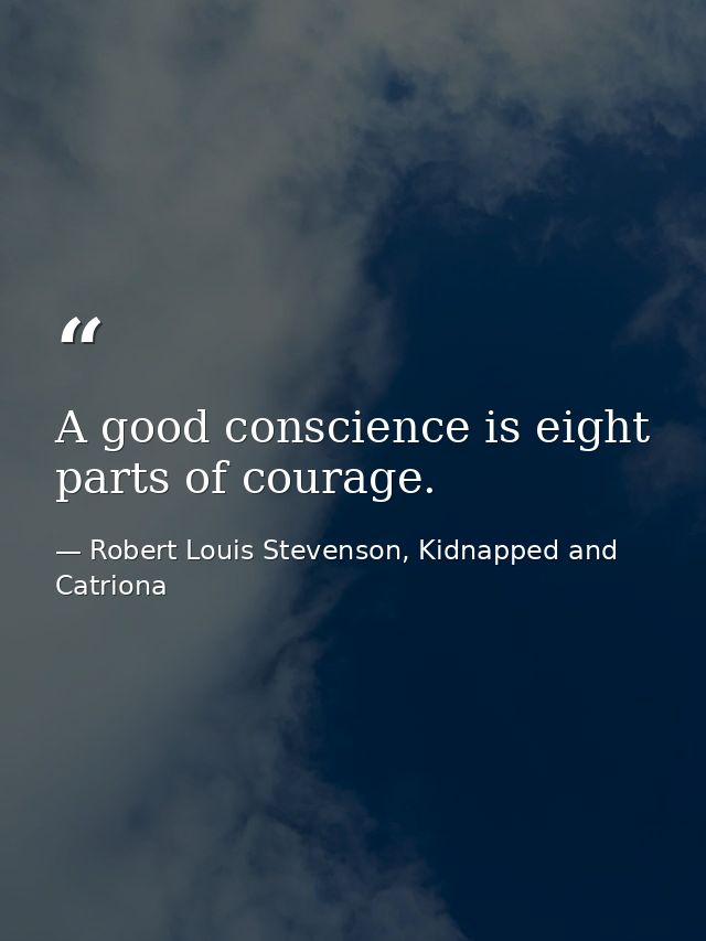 A good conscience is eight parts of courage. — Robert Louis Stevenson, Kidnapped and Catriona