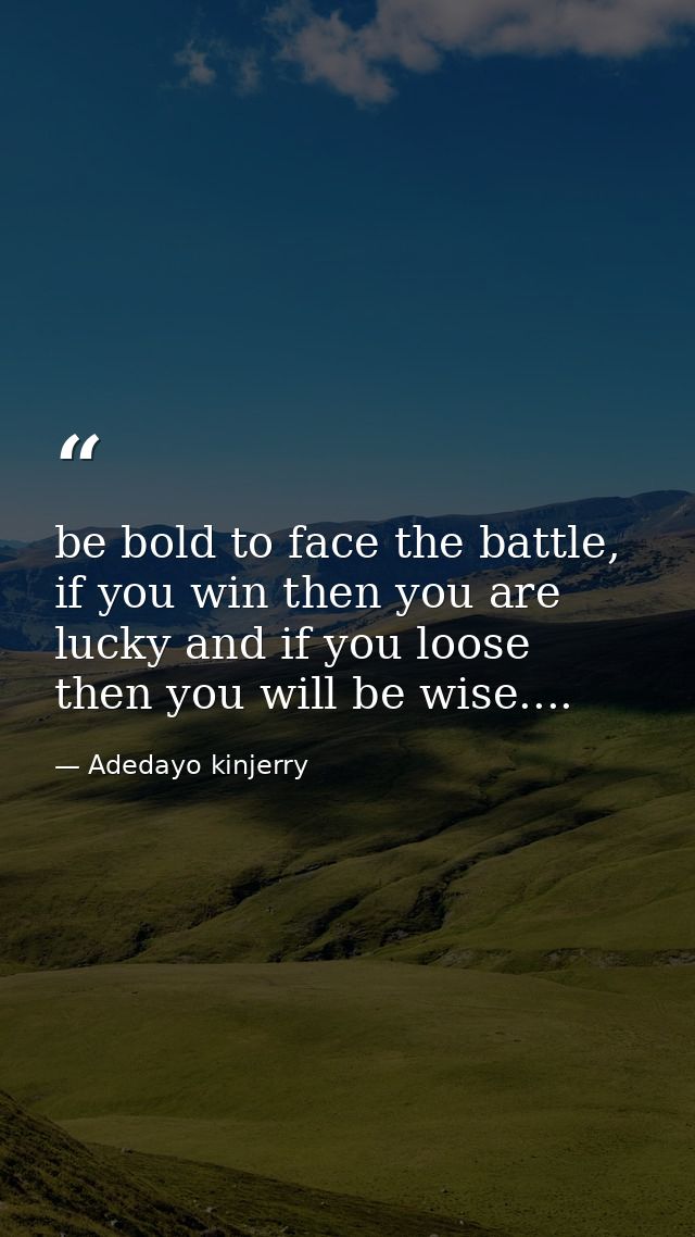 be bold to face the battle, if you win then you are lucky and if you loose then you will be wise.... — Adedayo kinjerry