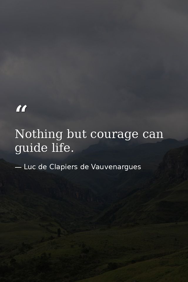 Nothing but courage can guide life. — Luc de Clapiers de Vauvenargues
