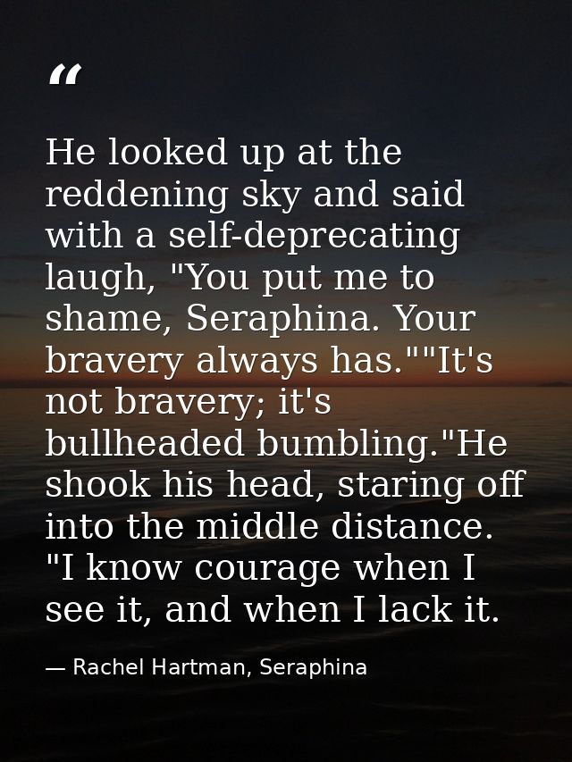 He looked up at the reddening sky and said with a self-deprecating laugh, "You put me to shame, Seraphina. Your bravery  — Rachel Hartman, Seraphina