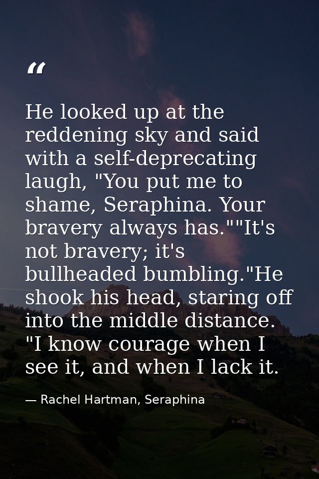 He looked up at the reddening sky and said with a self-deprecating laugh, "You put me to shame, Seraphina. Your bravery  — Rachel Hartman, Seraphina
