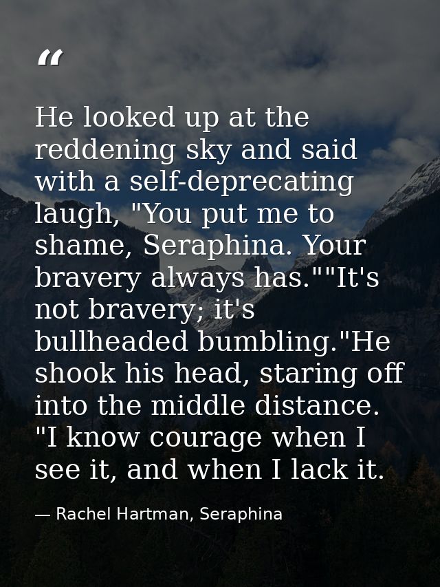 He looked up at the reddening sky and said with a self-deprecating laugh, "You put me to shame, Seraphina. Your bravery  — Rachel Hartman, Seraphina