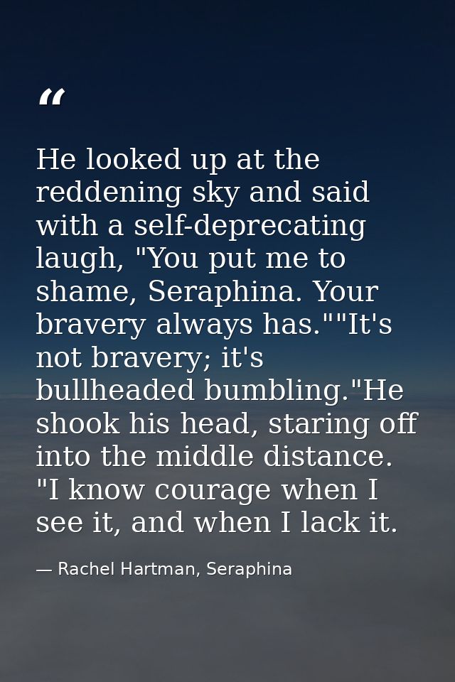 He looked up at the reddening sky and said with a self-deprecating laugh, "You put me to shame, Seraphina. Your bravery  — Rachel Hartman, Seraphina