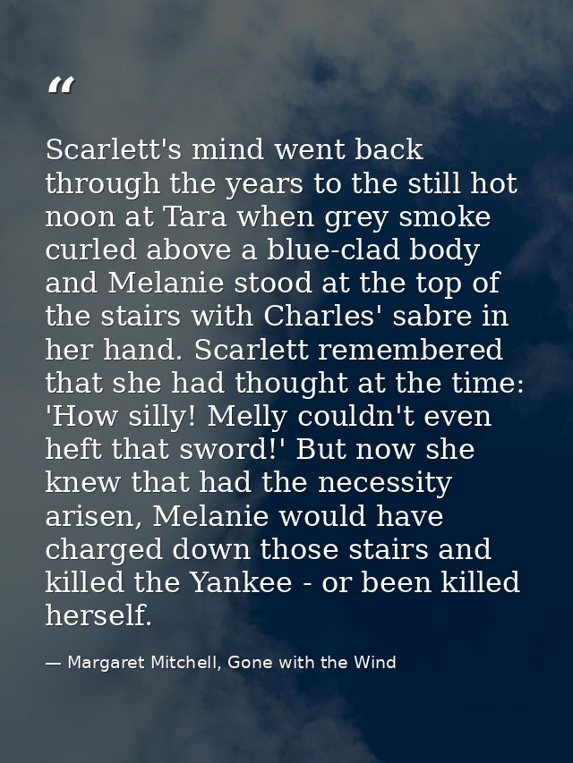 Scarlett's mind went back through the years to the still hot noon at Tara when grey smoke curled above a blue-clad body  — Margaret Mitchell, Gone with the Wind