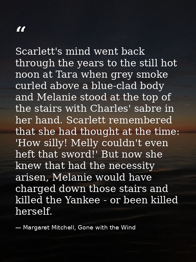 Scarlett's mind went back through the years to the still hot noon at Tara when grey smoke curled above a blue-clad body  — Margaret Mitchell, Gone with the Wind
