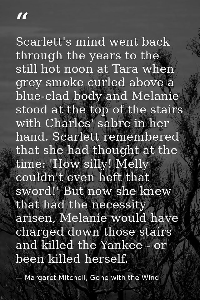 Scarlett's mind went back through the years to the still hot noon at Tara when grey smoke curled above a blue-clad body  — Margaret Mitchell, Gone with the Wind