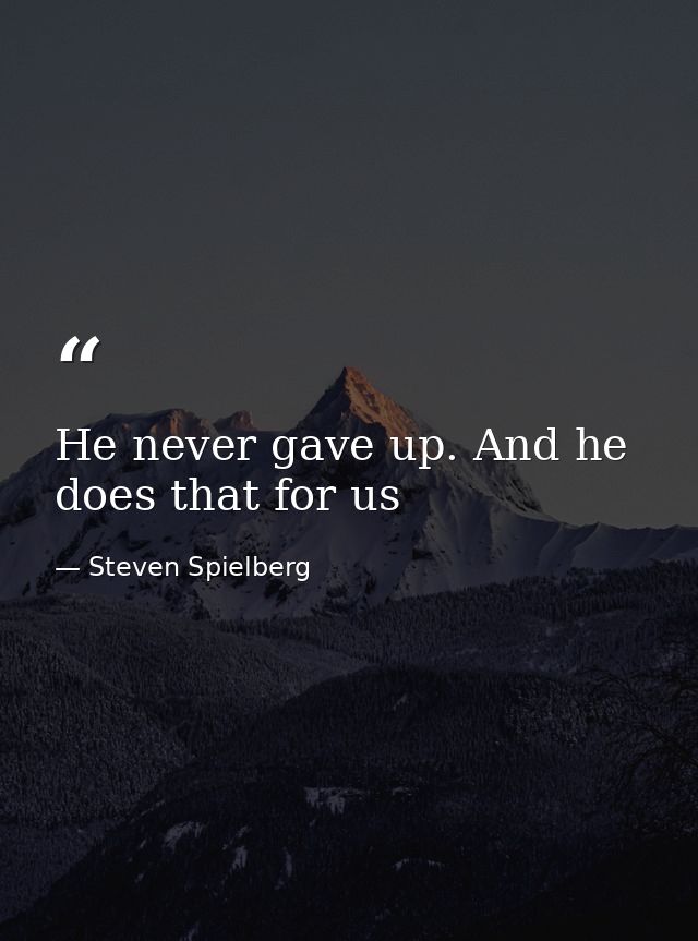 He never gave up. And he does that for us — Steven Spielberg