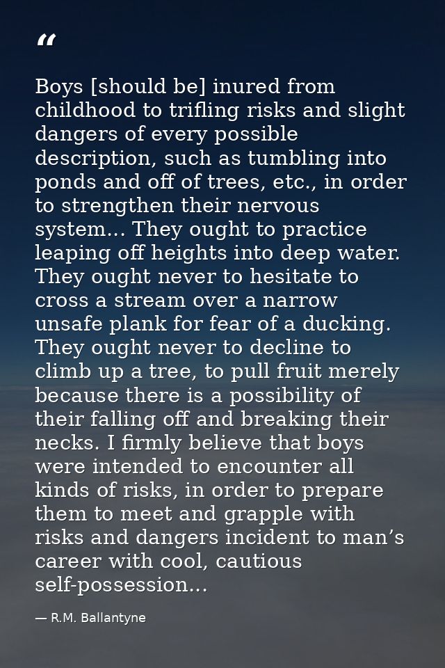 Boys [should be] inured from childhood to trifling risks and slight dangers of every possible description, such as tumbl — R.M. Ballantyne