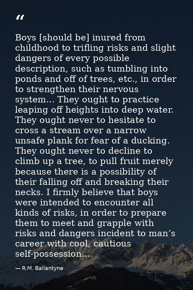 Boys [should be] inured from childhood to trifling risks and slight dangers of every possible description, such as tumbl — R.M. Ballantyne