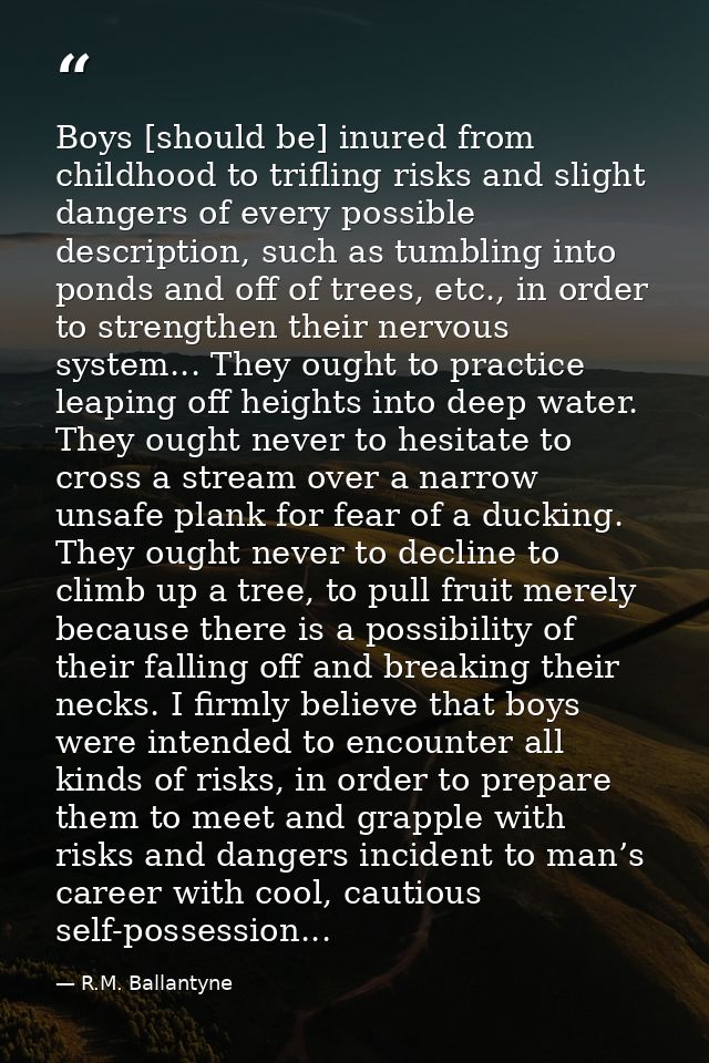 Boys [should be] inured from childhood to trifling risks and slight dangers of every possible description, such as tumbl — R.M. Ballantyne