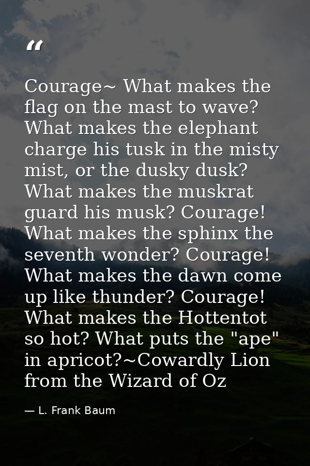 Courage~ What makes the flag on the mast to wave? What makes the elephant charge his tusk in the misty mist, or the dusk — L. Frank Baum