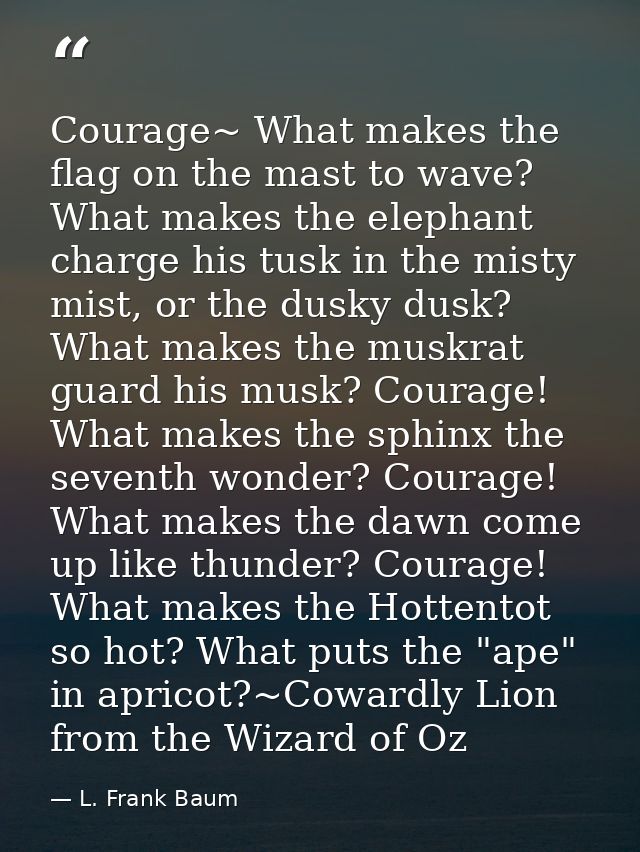 Courage~ What makes the flag on the mast to wave? What makes the elephant charge his tusk in the misty mist, or the dusk — L. Frank Baum
