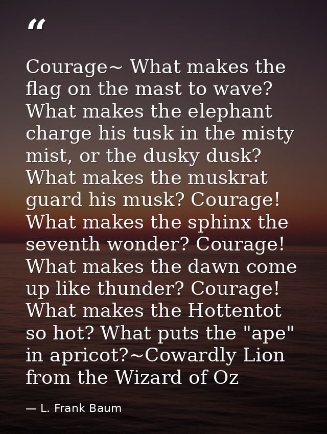 Courage~ What makes the flag on the mast to wave? What makes the elephant charge his tusk in the misty mist, or the dusk — L. Frank Baum