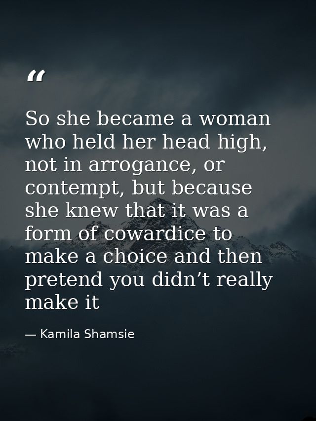 So she became a woman who held her head high, not in arrogance, or contempt, but because she knew that it was a form of  — Kamila Shamsie