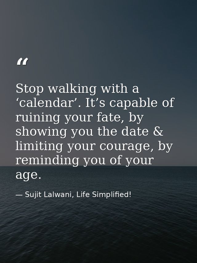 Stop walking with a ‘calendar’. It’s capable of ruining your fate, by showing you the date & limiting your courage, by r — Sujit Lalwani, Life Simplified!