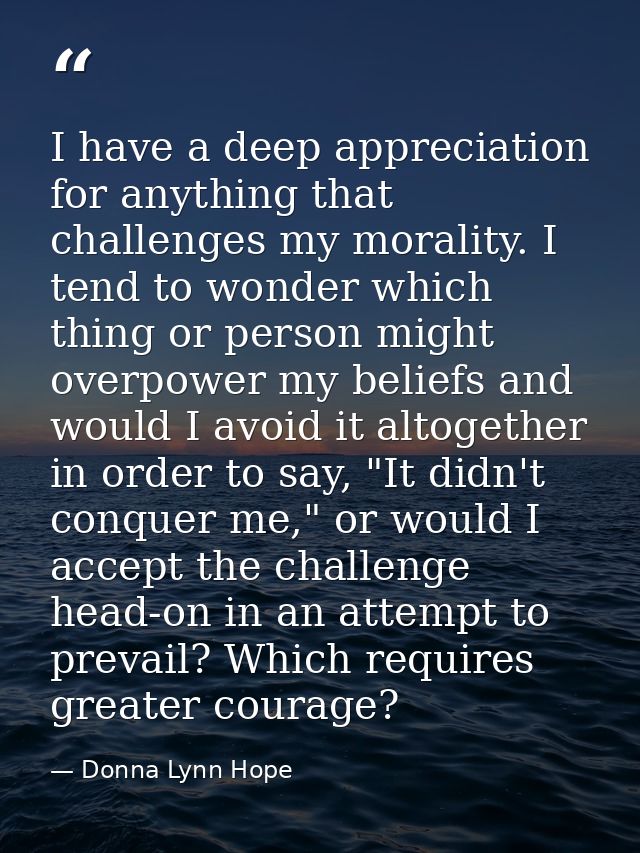 I have a deep appreciation for anything that challenges my morality. I tend to wonder which thing or person might overpo — Donna Lynn Hope