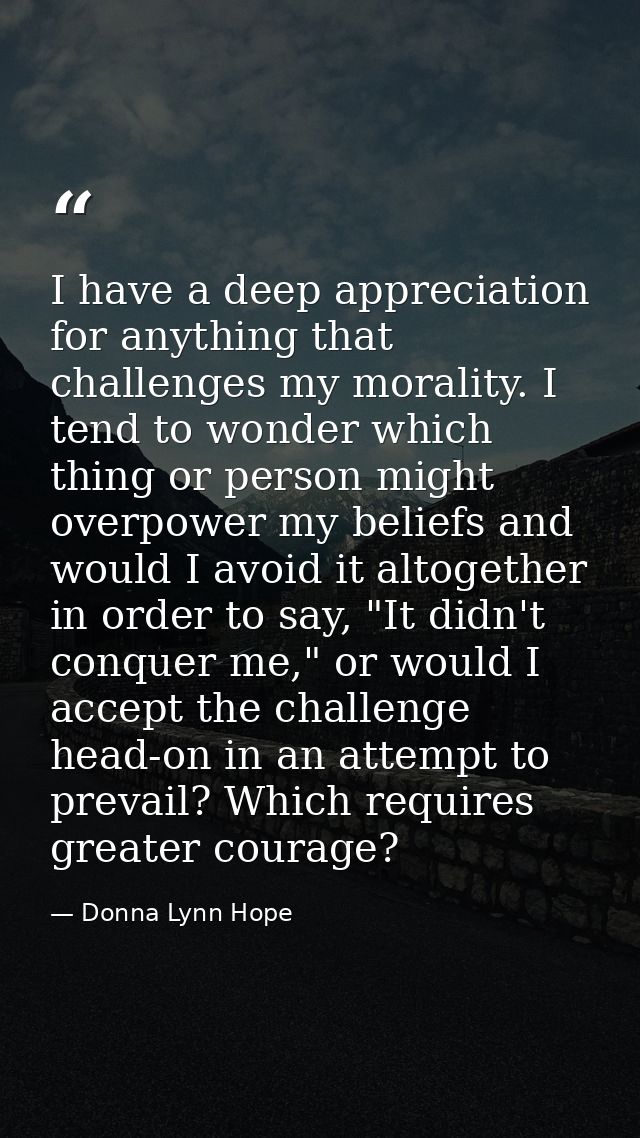 I have a deep appreciation for anything that challenges my morality. I tend to wonder which thing or person might overpo — Donna Lynn Hope