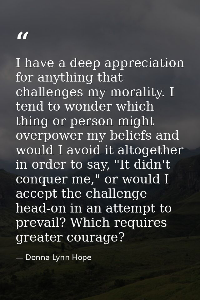 I have a deep appreciation for anything that challenges my morality. I tend to wonder which thing or person might overpo — Donna Lynn Hope