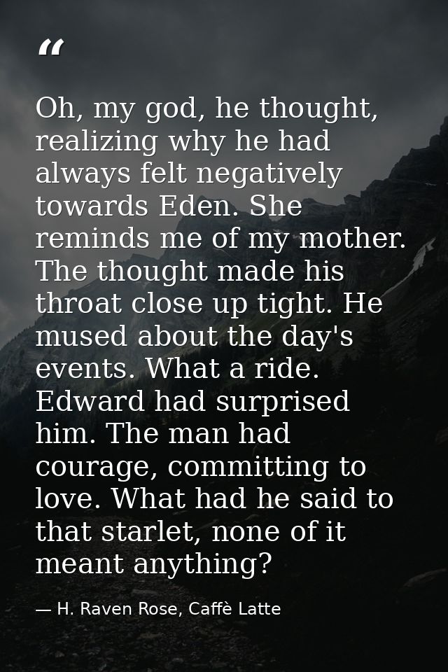 Oh, my god, he thought, realizing why he had always felt negatively towards Eden. She reminds me of my mother. The thoug — H. Raven Rose, Caffè Latte