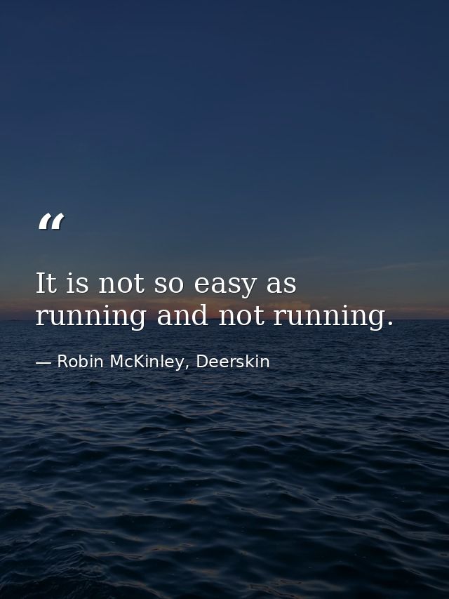 It is not so easy as running and not running. — Robin McKinley, Deerskin