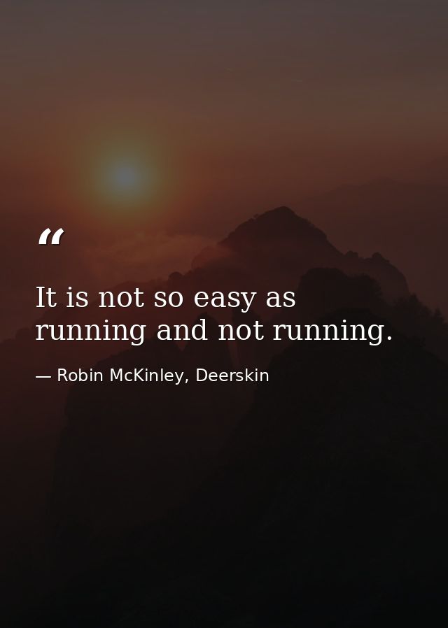 It is not so easy as running and not running. — Robin McKinley, Deerskin