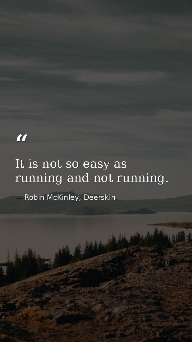 It is not so easy as running and not running. — Robin McKinley, Deerskin