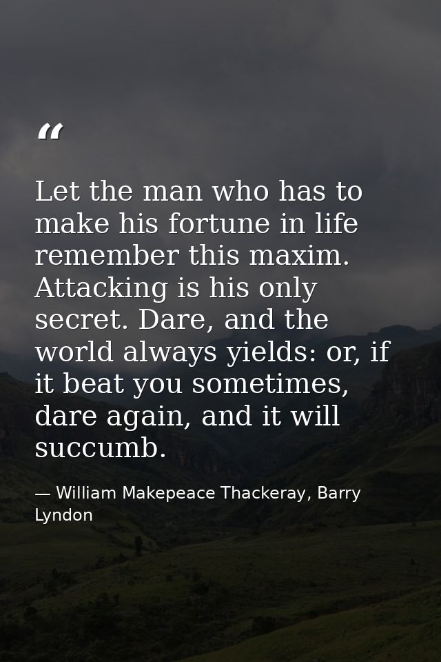 Let the man who has to make his fortune in life remember this maxim. Attacking is his only secret. Dare, and the world a — William Makepeace Thackeray, Barry Lyndon