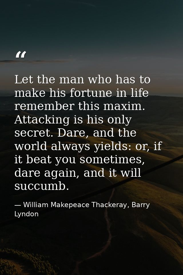 Let the man who has to make his fortune in life remember this maxim. Attacking is his only secret. Dare, and the world a — William Makepeace Thackeray, Barry Lyndon
