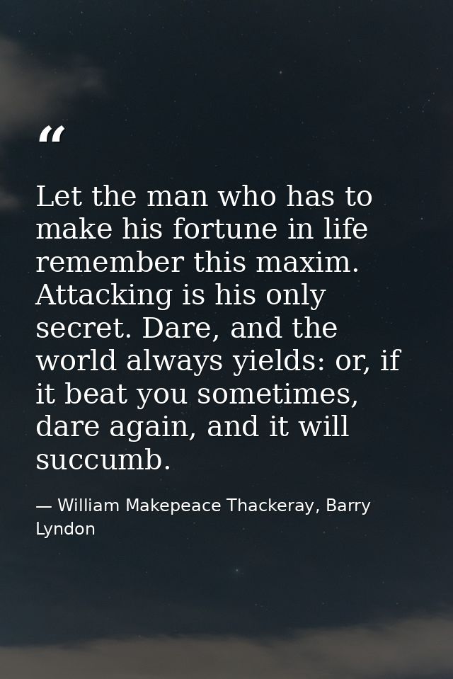 Let the man who has to make his fortune in life remember this maxim. Attacking is his only secret. Dare, and the world a — William Makepeace Thackeray, Barry Lyndon