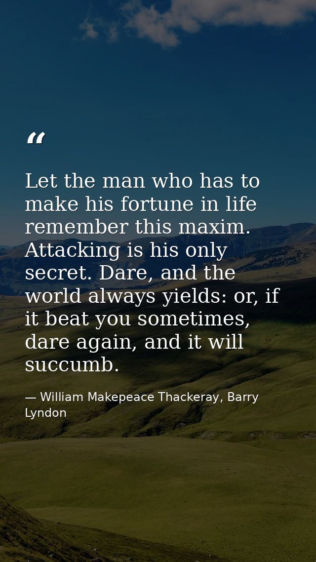Let the man who has to make his fortune in life remember this maxim. Attacking is his only secret. Dare, and the world a — William Makepeace Thackeray, Barry Lyndon
