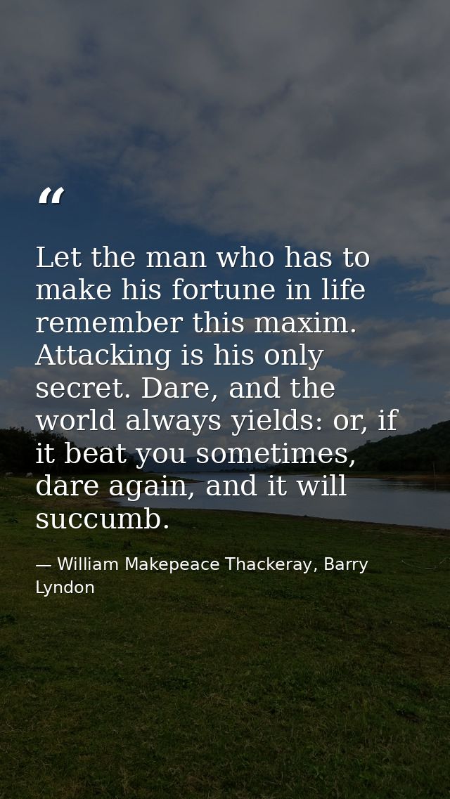 Let the man who has to make his fortune in life remember this maxim. Attacking is his only secret. Dare, and the world a — William Makepeace Thackeray, Barry Lyndon