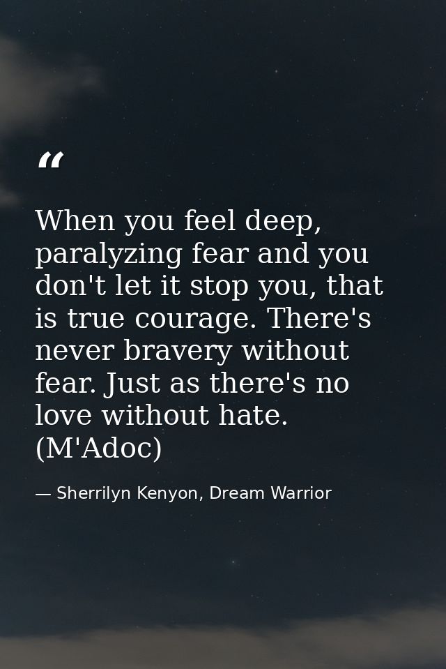 When you feel deep, paralyzing fear and you don't let it stop you, that is true courage. There's never bravery without f — Sherrilyn Kenyon, Dream Warrior
