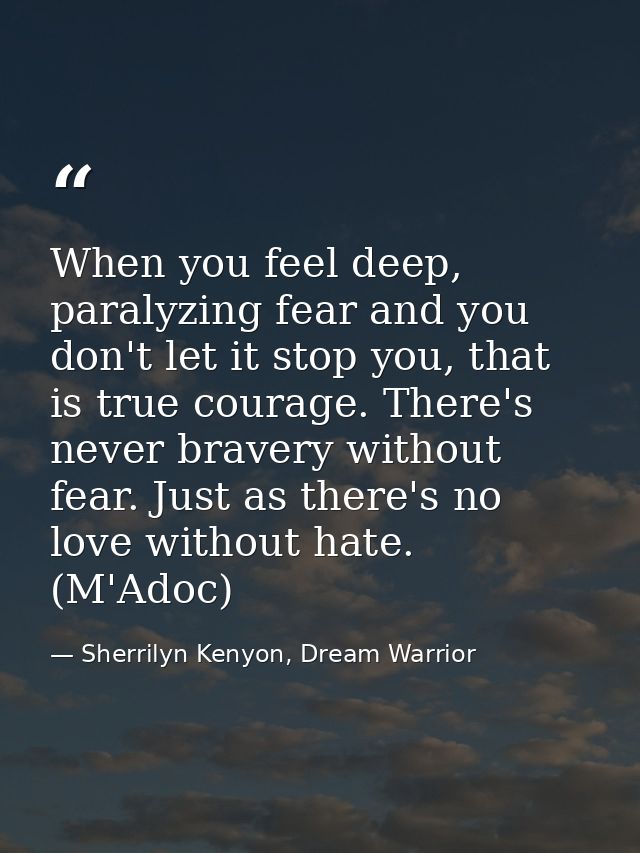 When you feel deep, paralyzing fear and you don't let it stop you, that is true courage. There's never bravery without f — Sherrilyn Kenyon, Dream Warrior